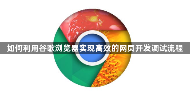 如何利用谷歌浏览器实现高效的网页开发调试流程1