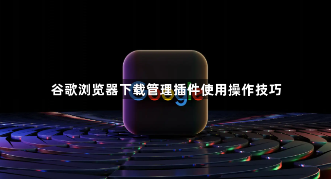 谷歌浏览器下载管理插件使用操作技巧1