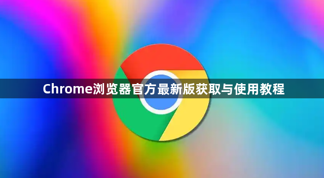 Chrome浏览器官方最新版获取与使用教程1
