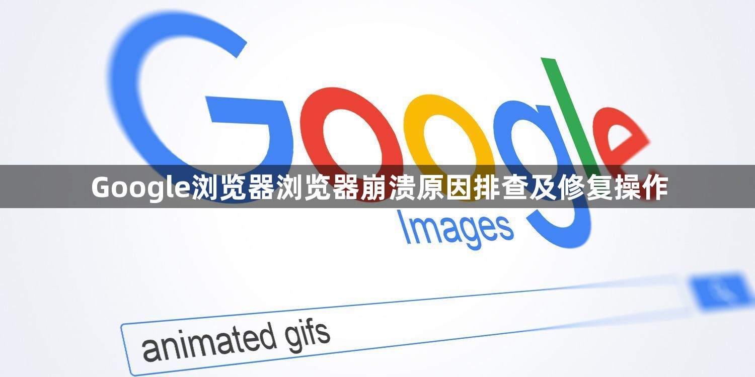 Google浏览器浏览器崩溃原因排查及修复操作1
