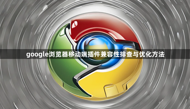 google浏览器移动端插件兼容性排查与优化方法1