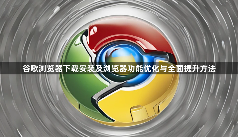 谷歌浏览器下载安装及浏览器功能优化与全面提升方法1