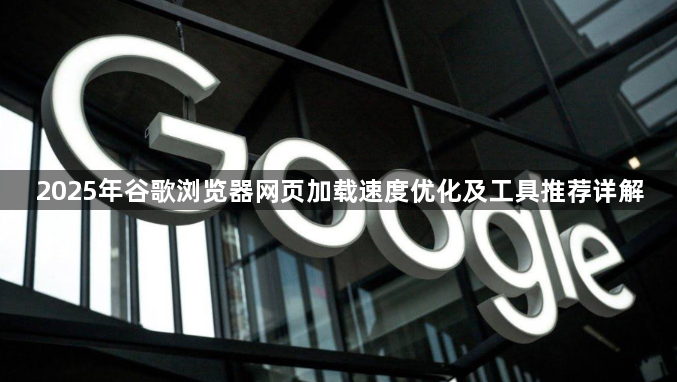 2025年谷歌浏览器网页加载速度优化及工具推荐详解1