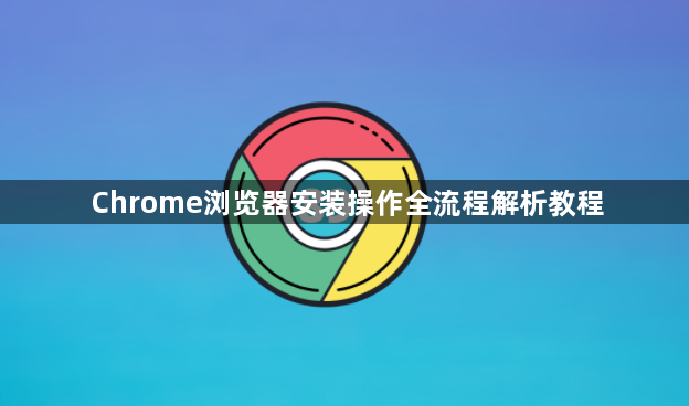 Chrome浏览器安装操作全流程解析教程1