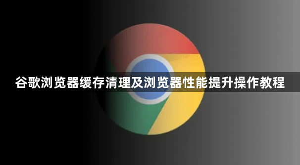 谷歌浏览器缓存清理及浏览器性能提升操作教程1