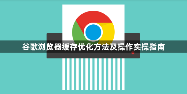 谷歌浏览器缓存优化方法及操作实操指南1