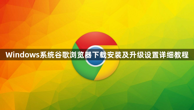 Windows系统谷歌浏览器下载安装及升级设置详细教程1