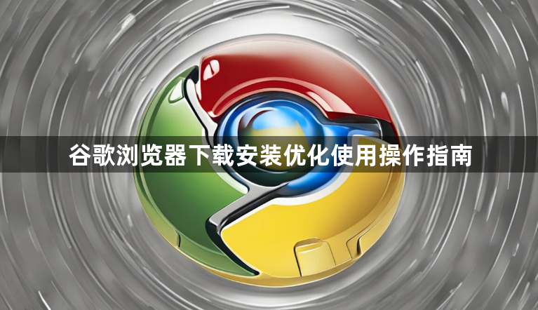 谷歌浏览器下载安装优化使用操作指南1
