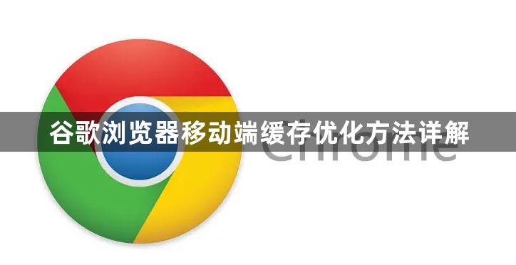 谷歌浏览器移动端缓存优化方法详解1