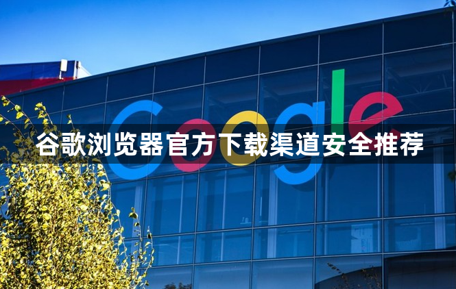 谷歌浏览器官方下载渠道安全推荐1