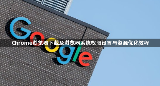 Chrome浏览器下载及浏览器系统权限设置与资源优化教程1