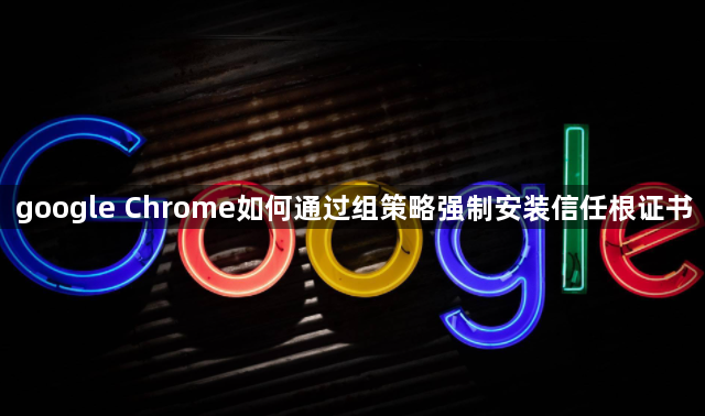 google Chrome如何通过组策略强制安装信任根证书1