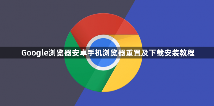 Google浏览器安卓手机浏览器重置及下载安装教程1
