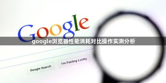 google浏览器性能消耗对比操作实测分析1