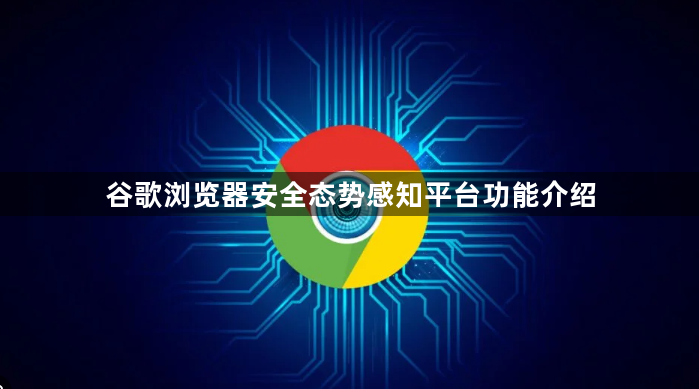 谷歌浏览器安全态势感知平台功能介绍1