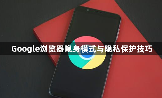 Google浏览器隐身模式与隐私保护技巧1