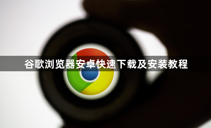 谷歌浏览器安卓快速下载及安装教程1
