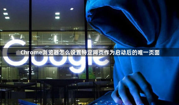 Chrome浏览器怎么设置特定网页作为启动后的唯一页面1