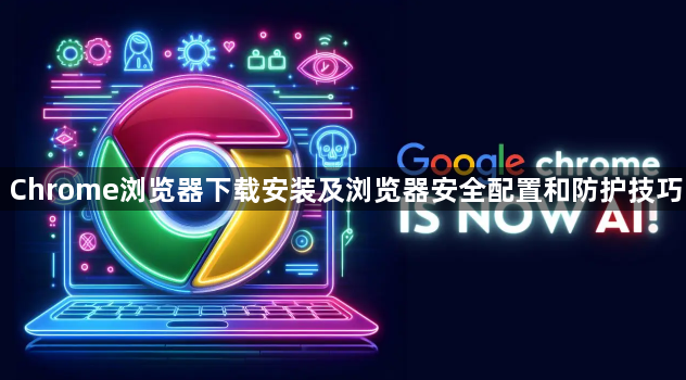 Chrome浏览器下载安装及浏览器安全配置和防护技巧1