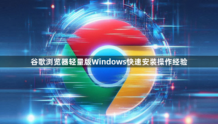 谷歌浏览器轻量版Windows快速安装操作经验1