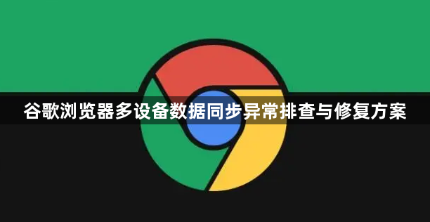 谷歌浏览器多设备数据同步异常排查与修复方案1