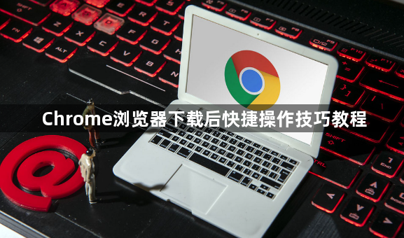 Chrome浏览器下载后快捷操作技巧教程1