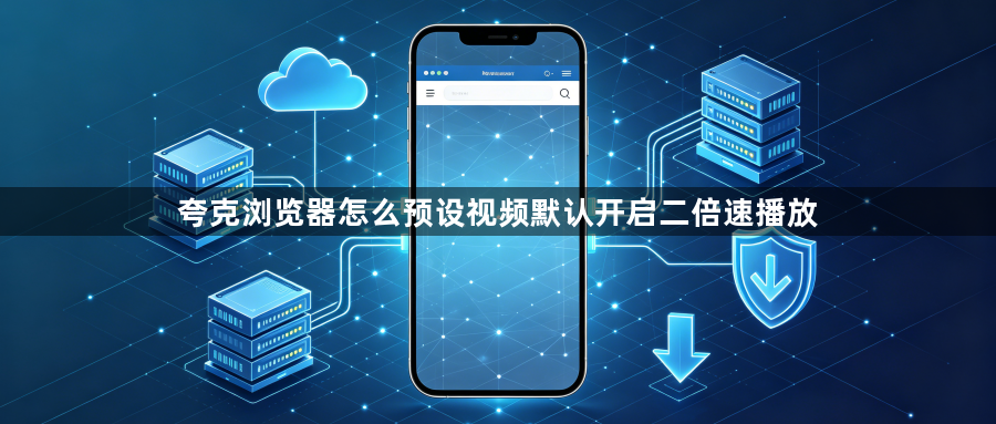 夸克浏览器怎么预设视频默认开启二倍速播放1