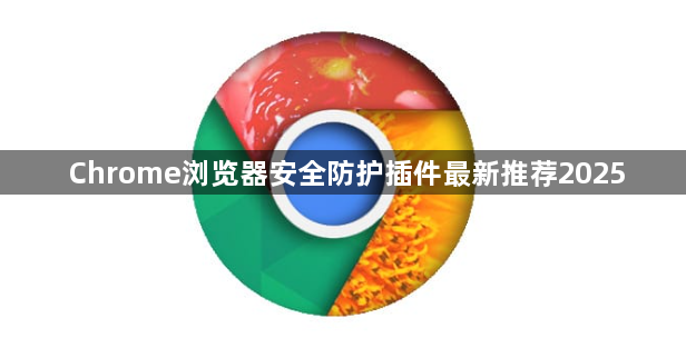 Chrome浏览器安全防护插件最新推荐20251