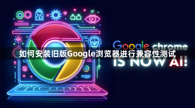 如何安装旧版Google浏览器进行兼容性测试1