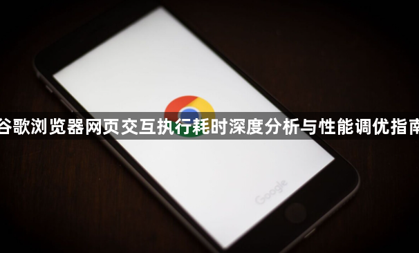 谷歌浏览器网页交互执行耗时深度分析与性能调优指南1