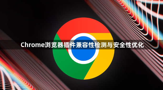 Chrome浏览器插件兼容性检测与安全性优化1