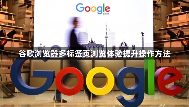 谷歌浏览器多标签页浏览体验提升操作方法1