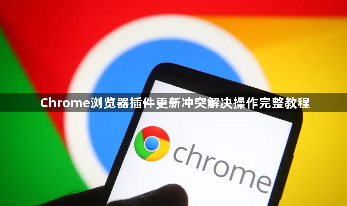 Chrome浏览器插件更新冲突解决操作完整教程1