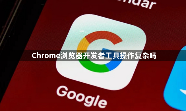 Chrome浏览器开发者工具操作复杂吗1