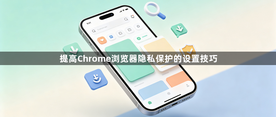 提高Chrome浏览器隐私保护的设置技巧1