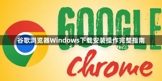 谷歌浏览器Windows下载安装操作完整指南1