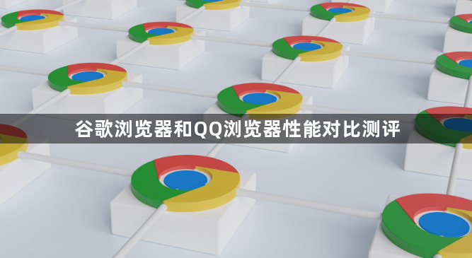 谷歌浏览器和QQ浏览器性能对比测评1