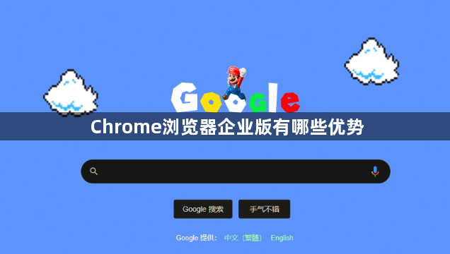 Chrome浏览器企业版有哪些优势1
