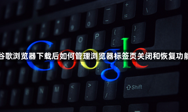 谷歌浏览器下载后如何管理浏览器标签页关闭和恢复功能1