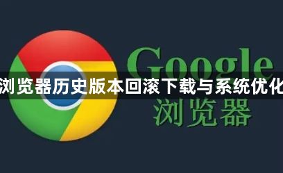谷歌浏览器历史版本回滚下载与系统优化教程1