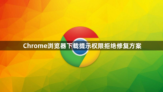 Chrome浏览器下载提示权限拒绝修复方案1