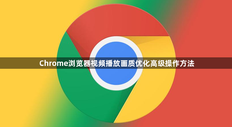 Chrome浏览器视频播放画质优化高级操作方法1