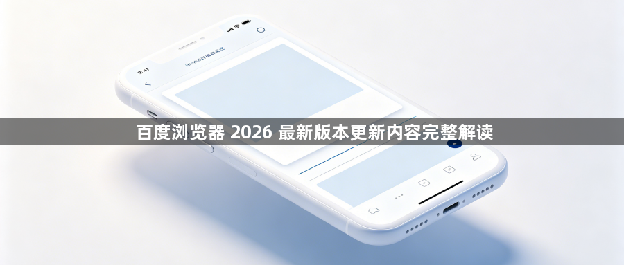百度浏览器 2026 最新版本更新内容完整解读1
