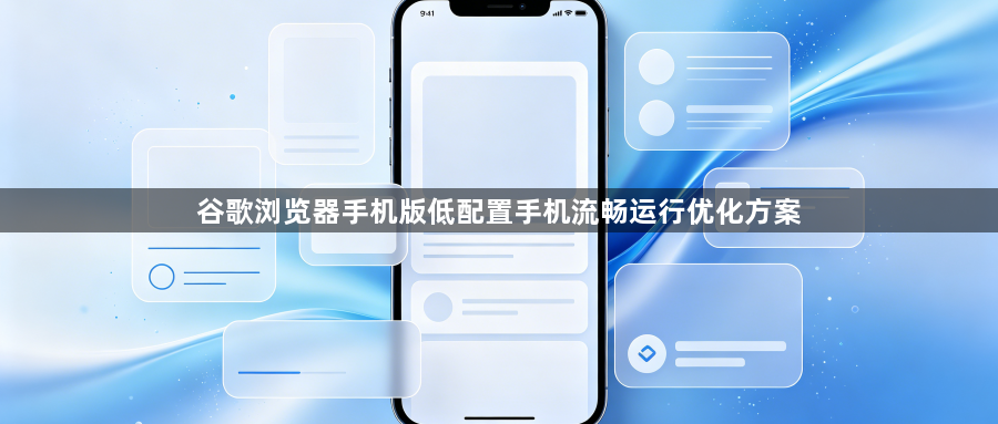 谷歌浏览器手机版低配置手机流畅运行优化方案1