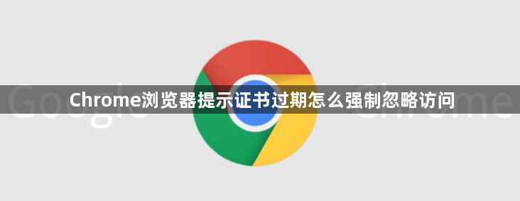 Chrome浏览器提示证书过期怎么强制忽略访问1