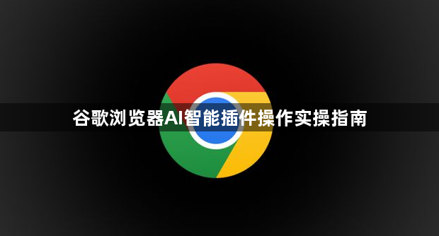 谷歌浏览器AI智能插件操作实操指南1