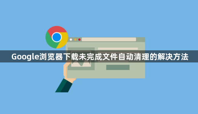 Google浏览器下载未完成文件自动清理的解决方法1
