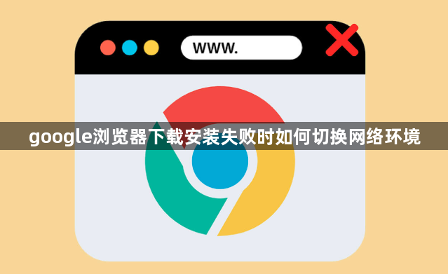 google浏览器下载安装失败时如何切换网络环境1