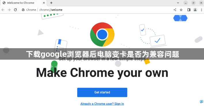下载google浏览器后电脑变卡是否为兼容问题1
