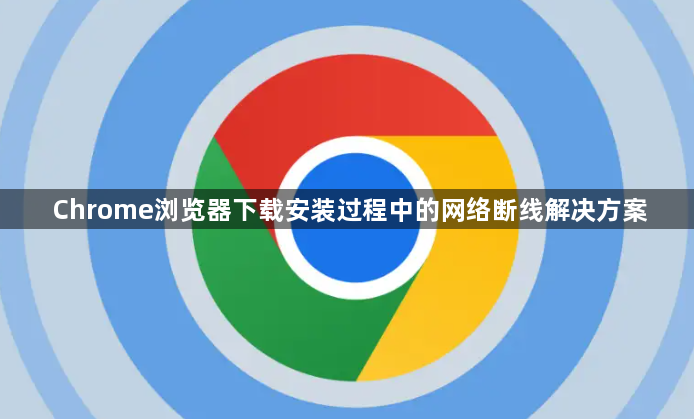 Chrome浏览器下载安装过程中的网络断线解决方案1